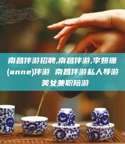 宁德南昌伴游招聘,南昌伴游,李妍珊(anne)伴游 南昌伴游私人导游 美女兼职陪游