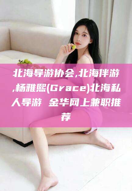 宁德北海导游协会,北海伴游,杨雅熙(Grace)北海私人导游 金华网上兼职推荐