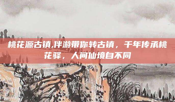 宁德桃花源古镇,伴游带你转古镇，千年传承桃花驿，人间仙境自不同