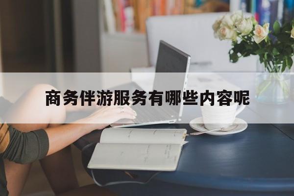 商务伴游服务有哪些内容呢英语最新资讯（谁能告诉我哪里有宁德商务伴游服务有哪些内容呢？）