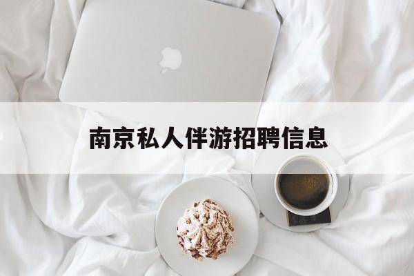白天导游晚上陪客户赚钱最新资讯（谁能告诉我哪里有宁德南京私人伴游招聘信息？）