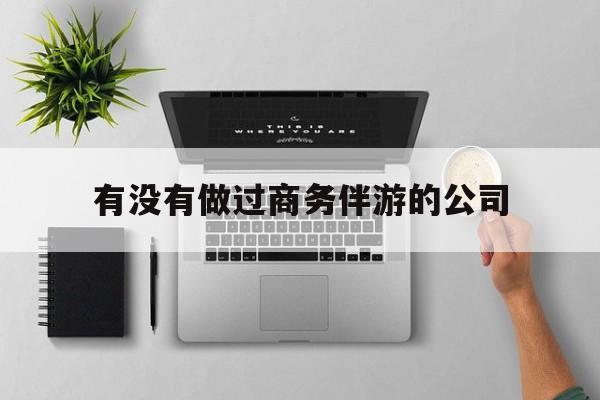 如果去做商务伴游要注意什么最新资讯（谁能告诉我哪里有宁德有没有做过商务伴游的公司？）